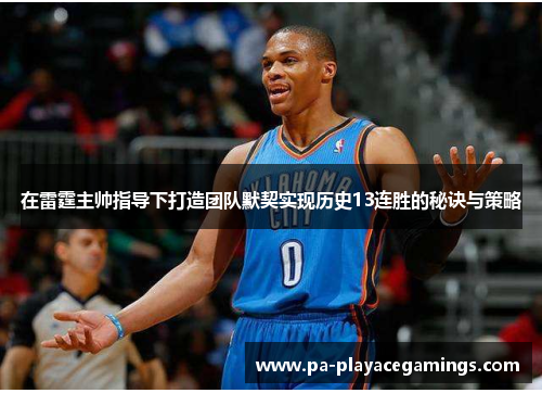 在雷霆主帅指导下打造团队默契实现历史13连胜的秘诀与策略
