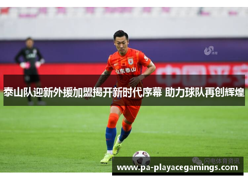 泰山队迎新外援加盟揭开新时代序幕 助力球队再创辉煌