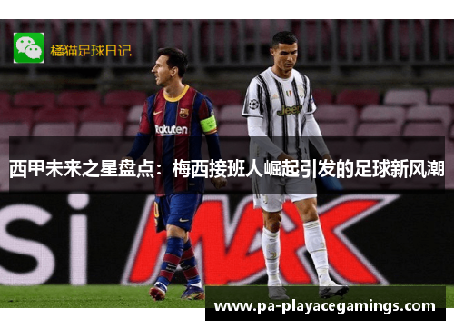 西甲未来之星盘点：梅西接班人崛起引发的足球新风潮
