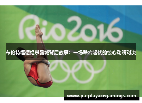 布伦特福德绝杀曼城背后故事：一场跌宕起伏的惊心动魄对决