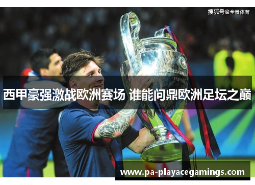 西甲豪强激战欧洲赛场 谁能问鼎欧洲足坛之巅