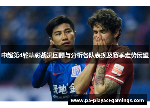 中超第4轮精彩战况回顾与分析各队表现及赛季走势展望