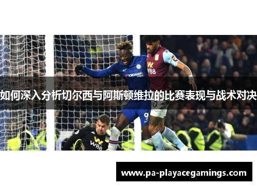 如何深入分析切尔西与阿斯顿维拉的比赛表现与战术对决