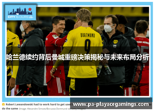 哈兰德续约背后曼城重磅决策揭秘与未来布局分析