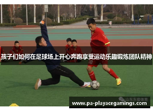 孩子们如何在足球场上开心奔跑享受运动乐趣锻炼团队精神