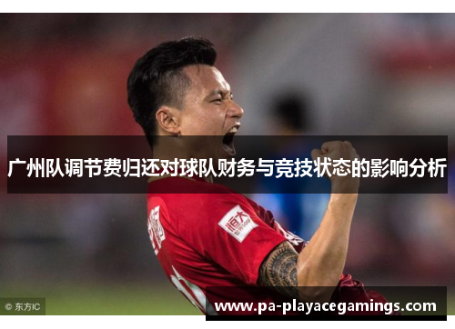 广州队调节费归还对球队财务与竞技状态的影响分析