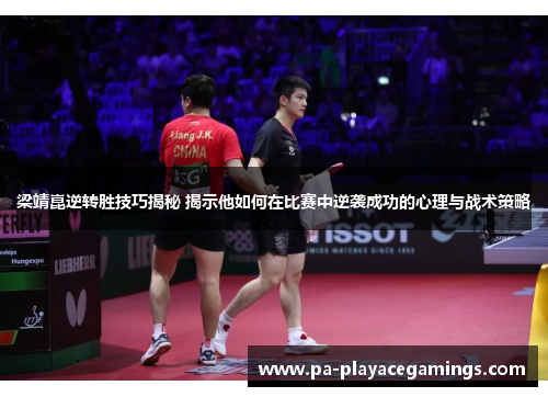 梁靖崑逆转胜技巧揭秘 揭示他如何在比赛中逆袭成功的心理与战术策略