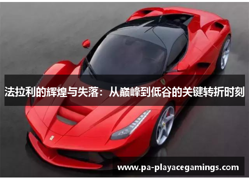 法拉利的辉煌与失落：从巅峰到低谷的关键转折时刻