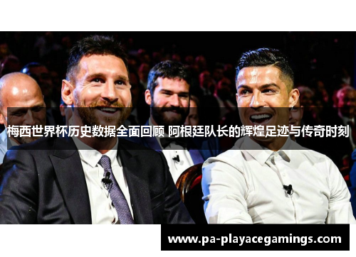梅西世界杯历史数据全面回顾 阿根廷队长的辉煌足迹与传奇时刻