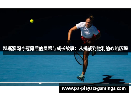 凯斯澳网夺冠背后的灵感与成长故事：从挑战到胜利的心路历程