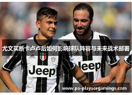 尤文买断卡卢卢后如何影响球队阵容与未来战术部署