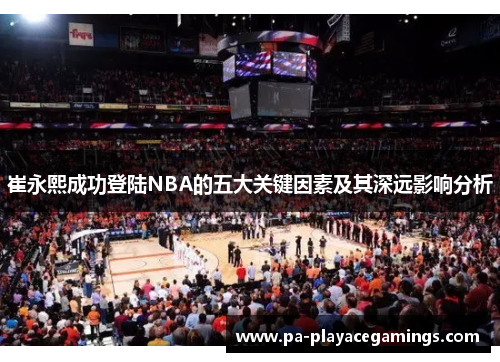 崔永熙成功登陆NBA的五大关键因素及其深远影响分析