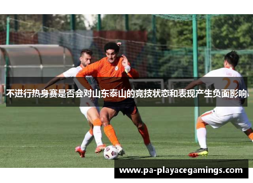 不进行热身赛是否会对山东泰山的竞技状态和表现产生负面影响