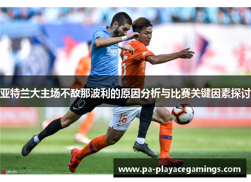 亚特兰大主场不敌那波利的原因分析与比赛关键因素探讨