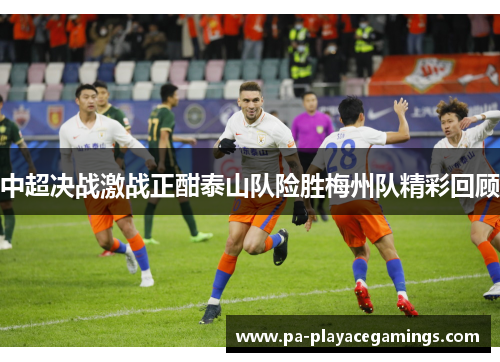 中超决战激战正酣泰山队险胜梅州队精彩回顾