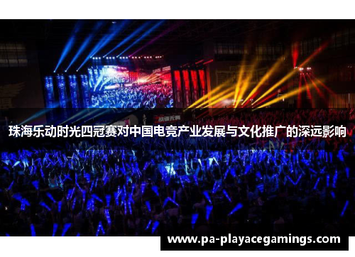 珠海乐动时光四冠赛对中国电竞产业发展与文化推广的深远影响