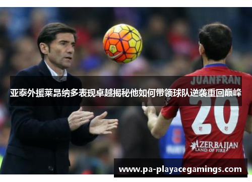 亚泰外援莱昂纳多表现卓越揭秘他如何带领球队逆袭重回巅峰