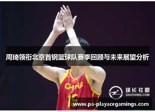 周琦领衔北京首钢篮球队赛季回顾与未来展望分析