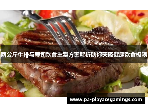 两公斤牛排与寿司饮食重塑方案解析助你突破健康饮食极限
