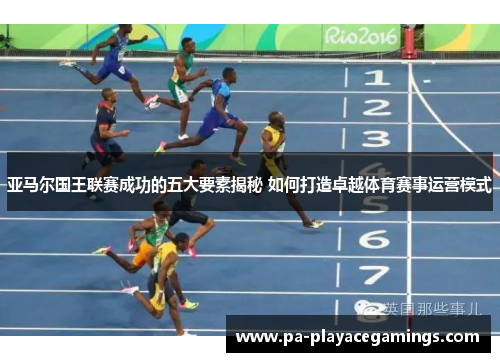 亚马尔国王联赛成功的五大要素揭秘 如何打造卓越体育赛事运营模式