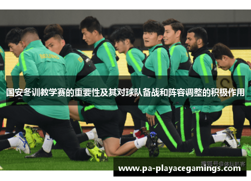 国安冬训教学赛的重要性及其对球队备战和阵容调整的积极作用