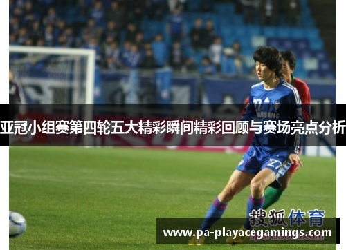 亚冠小组赛第四轮五大精彩瞬间精彩回顾与赛场亮点分析