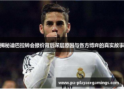 揭秘迪巴拉转会报价背后深层原因与各方博弈的真实故事