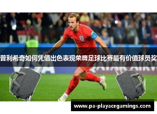 普利希奇如何凭借出色表现荣膺足球比赛最有价值球员奖