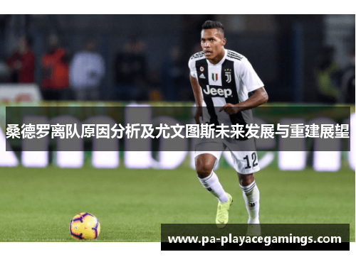 桑德罗离队原因分析及尤文图斯未来发展与重建展望