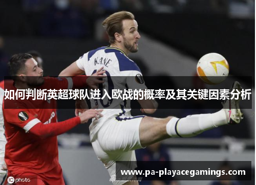 如何判断英超球队进入欧战的概率及其关键因素分析