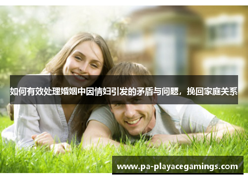 如何有效处理婚姻中因情妇引发的矛盾与问题，挽回家庭关系