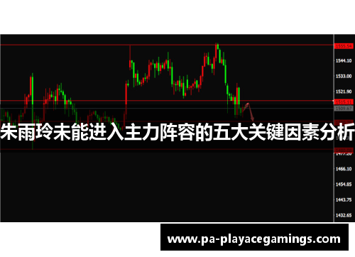 朱雨玲未能进入主力阵容的五大关键因素分析