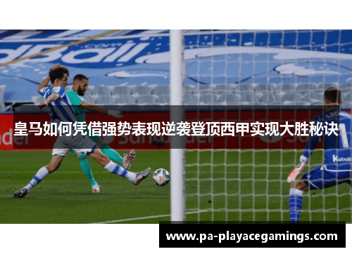 皇马如何凭借强势表现逆袭登顶西甲实现大胜秘诀