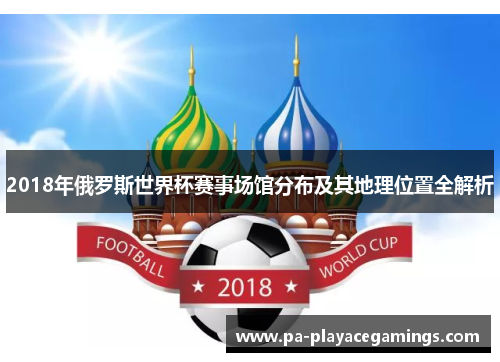 2018年俄罗斯世界杯赛事场馆分布及其地理位置全解析