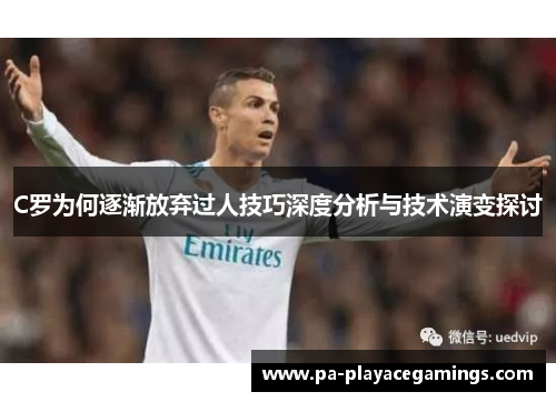 C罗为何逐渐放弃过人技巧深度分析与技术演变探讨