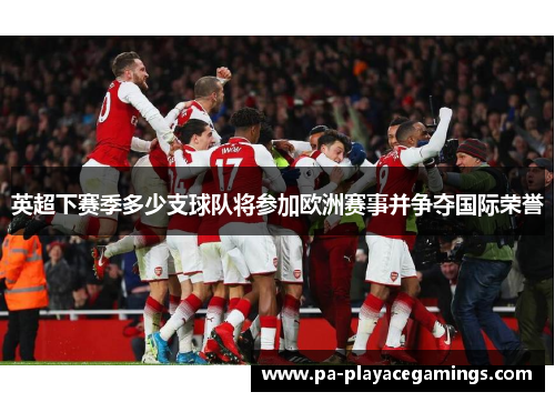 英超下赛季多少支球队将参加欧洲赛事并争夺国际荣誉