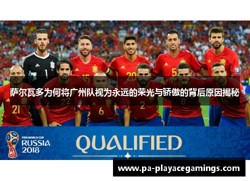 萨尔瓦多为何将广州队视为永远的荣光与骄傲的背后原因揭秘