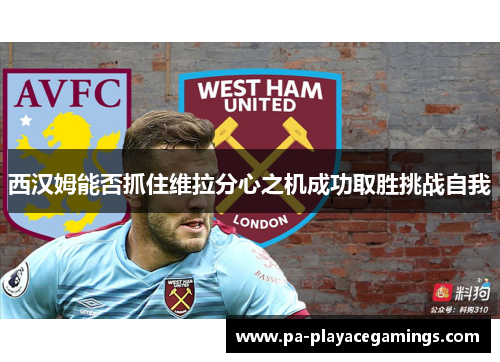 西汉姆能否抓住维拉分心之机成功取胜挑战自我