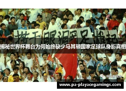 揭秘世界杯舞台为何始终缺少马其顿国家足球队身影真相