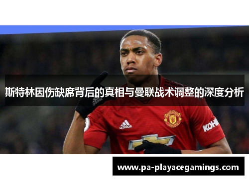 斯特林因伤缺席背后的真相与曼联战术调整的深度分析