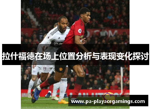 拉什福德在场上位置分析与表现变化探讨 拉什福德在场上位置分析与表现变化探讨
