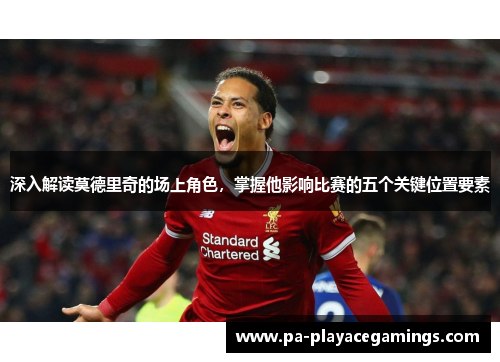 深入解读莫德里奇的场上角色，掌握他影响比赛的五个关键位置要素