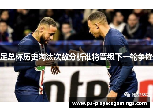 足总杯历史淘汰次数分析谁将晋级下一轮争锋