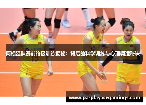阿根廷队赛前终极训练揭秘：背后的科学训练与心理调适秘诀
