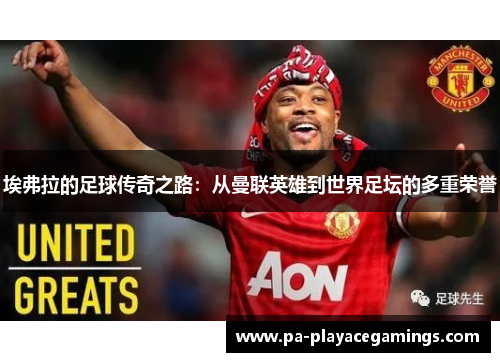 埃弗拉的足球传奇之路：从曼联英雄到世界足坛的多重荣誉