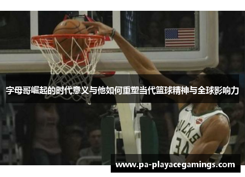 字母哥崛起的时代意义与他如何重塑当代篮球精神与全球影响力