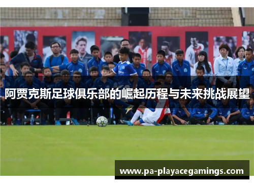 阿贾克斯足球俱乐部的崛起历程与未来挑战展望