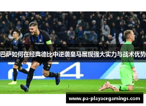 巴萨如何在经典德比中逆袭皇马展现强大实力与战术优势