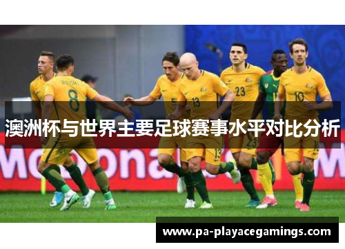 澳洲杯与世界主要足球赛事水平对比分析