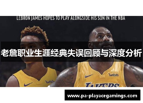 老詹职业生涯经典失误回顾与深度分析 老詹职业生涯经典失误回顾与深度分析